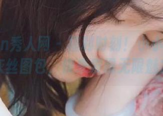 Xiuren秀人网 – 福利时刻！小小白思宜精彩灰丝图包，快来发现无限魅力.txt