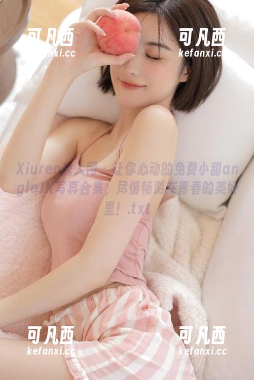 Xiuren秀人网 - 让你心动的免费小甜angleJK写真合集，尽情畅游在青春的美好里！.txt