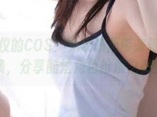 找到心仪的COS！兔玩映画带来喵喵的写真合集，分享酷炫角色扮演之美！.txt