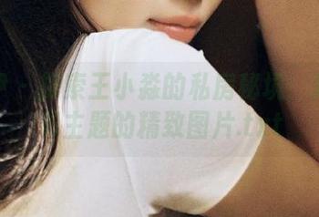 雅拉伊 – 探索王小淼的私房秘境：揭开秘书主题的精致图片.txt