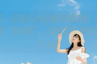 青豆客 – 可乐Vicky的大理旅拍：高清图册中的‘自然美’，你确定不是在演戏吗？.txt