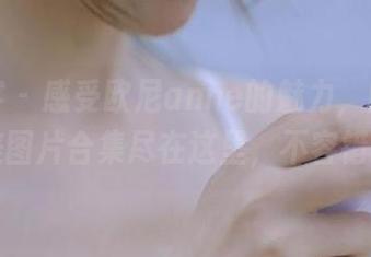 青豆客 – 感受欧尼anne的魅力，内衣写真精美图片合集尽在这里，不容错过.txt